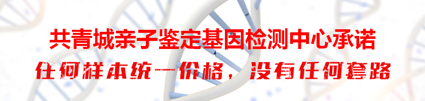 共青城亲子鉴定基因检测中心承诺